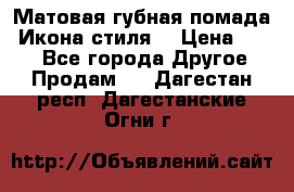 Матовая губная помада “Икона стиля“ › Цена ­ 499 - Все города Другое » Продам   . Дагестан респ.,Дагестанские Огни г.